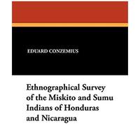 Ethnographical Survey Of The Miskito And Sumu Indians Of Honduras And Nicaragua