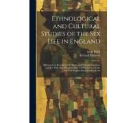 Ethnological And Cultural Studies Of The Sex Life In England [Electronic Resource]: Illustrated, As Revealed In Its Erotic And Obscene Literature And