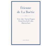 Étienne de La Boétie: Von der freiwilligen Knechtschaft des Menschen. Übertragen von Gustav Landauer: Warum Menschen gehorchen - und wie Herrschaft ihre Macht verliert
