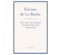Étienne de La Boétie: Von der freiwilligen Knechtschaft des Menschen. Übertragen von Gustav Landauer: Warum Menschen gehorchen - und wie Herrschaft ihre Macht verliert