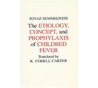 Etiology, Concept, and Prophylaxis of Childbed Fever, Wisconsin Publications in the History of Science and Medicine, 2 Ignaz Semmelweis, K. Codell Carter (Auteur)