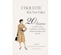 Etiquette But Not Fake: 20 Lessons to Cultivate Poise, Confidence, and Charm Without Changing Who You Are