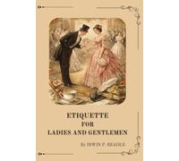 ETIQUETTE FOR LADIES AND GENTLEMEN: BEADLE'S DIME A GUIDE TO TRUE GENTILITY AND GOOD-BREEDING, AND A COMPLETE DIRECTORY TO THE USAGES AND OBSERVANCES OF SOCIETY
