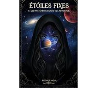 Étoiles Fixes et les Mystérieux Secrets de l'Astrologie: Votre Guide des 145 Archétypes Célestes et de Leur Influence Secrète