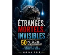 ÉTRANGES, MORTELS, INVISIBLES 50 POISSONS QUI DÉFIENT LA RÉALITÉ: HISTOIRES VRAIES DU MONDE SOUS-MARIN