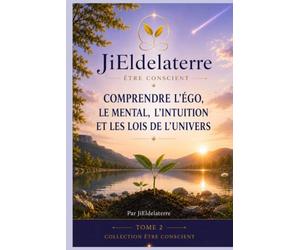 Etre conscient: comprendre l'égo, le mental, l'intuiton et les lois de l'univers