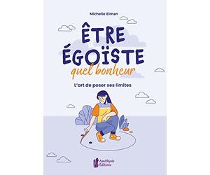 Etre égoïste, quel bonheur - L'art de poser ses limites