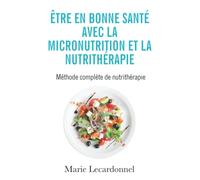 Être en bonne santé avec la micronutrition et la nutrithérapie: Méthode complète de nutrithérapie