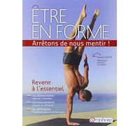 Etre en forme... Arrêtons de nous mentir !: Revenir à l'essentiel. Une alimentation saine et cohérente, des mouvements simples et efficaces, des réflexions fondamentales et de bon sens