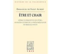 Etre Et Chair - Tome 2, L'épreuve Perceptive De L'être : Avancées Ultimes De La Phénoménologie De Merleau-Ponty