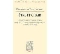 Etre Et Chair - Tome 2, L'épreuve Perceptive De L'être : Avancées Ultimes De La Phénoménologie De Merleau-Ponty