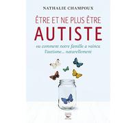Etre et ne plus être autiste ou comment notre famille a vaincu l'autisme...naturellement