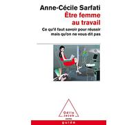 Être femme au travail: Ce qu'il faut savoir pour réussir mais qu'on ne vous dit pas