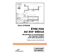 Etre fou au XIXème siècle Moralisation et normalisation des internés d'office d'un asile de province - Olivier Eymann - L'harmattan - broché - Etude