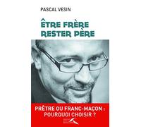 Etre frère, rester père: Prêtre ou franc-maçon : pourquoi choisir ?