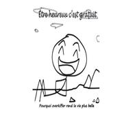Être heureux c'est gratuit: Pourquoi overkiffer rend la vie plus belle