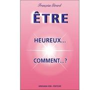 Etre heureux...comment ? - Françoise Gérard - Arkhana Vox - broché - Guide