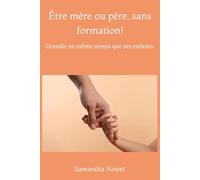 Être mère ou père, sans formation!: Grandir en même temps que ses enfants.