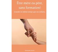 Être mère ou père, sans formation!: Grandir en même temps que ses enfants.