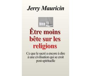 Être moins bête face aux religions: Ce que le sacré a encore à dire à une civilisation qui se croit post-spirituelle