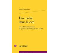 Être noble dans la cité Les noblesses italiennes en quête d'identité (XIIIe-XVe siècle) - Guido Castelnuovo - Classiques Garnier - broché - Etude