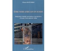 Etre noir africain en Suisse Intégration, identité, perception et perspectives d'avenir d'une minorité visible - Cikuru Batumike - L'harmattan - broché - Essai