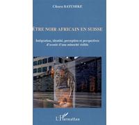 Etre noir africain en Suisse Intégration, identité, perception et perspectives d'avenir d'une minorité visible - Cikuru Batumike - L'harmattan - broché - Essai