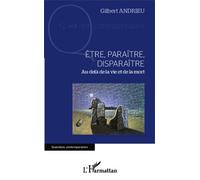 Etre, Paraître, Disparaître - Au-Delà De La Vie Et De La Mort