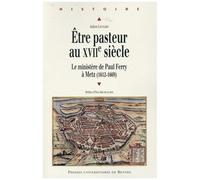 Etre Pasteur Au Xviie Siècle - Le Ministère De Paul Ferry À Metz (1612-1669)