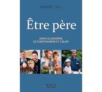 Être père: Dans le Judaïsme, le Christianisme et l'Islam