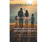 Être père et époux selon Dieu: Un chemin de retour vers ta vraie place dans la famille