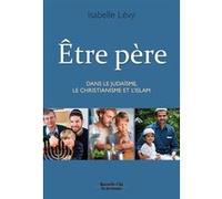 Être père: Dans le Judaïsme, le Christianisme et l'Islam