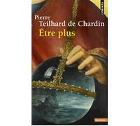 Être plus - directives extraites des écrits publiés ou inédits du père de sa corrrespondance et de ses notes - Pierre Teilhard de Chardin - Points - Essai