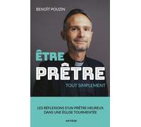 Etre Prêtre, Tout Simplement - Les Réflexions D'un Prêtre Heureux Dans Une Eglise Tourmentée