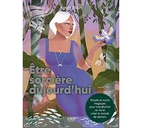 Être sorcière aujourd'hui - Rituels et outils magiques pour transformer sa vie et créer le monde de demain