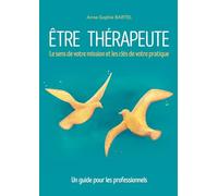 Être thérapeute: Le sens de votre mission et les clés de votre pratique. Un guide pour les professionnels
