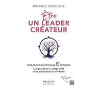 Etre un leader créateur - Réconciliez performance et humanité - Dirigez dans la complexité avec conscience et sérénité