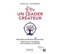 Etre un leader créateur - Réconciliez performance et humanité - Dirigez dans la complexité avec conscience et sérénité - Pascale Dufresne - Beliveau Editeur - broché - Guide