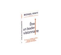 Être un leader visionnaire : 10 questions pour optimiser vos efforts, dynamiser votre équipe et développer votre entreprise
