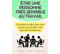 ÊTRE UNE PERSONNE TRÈS SENSIBLE AU TRAVAIL: Comment exceller dans votre carrière sans sacrifier votre bien-être émotionnel.