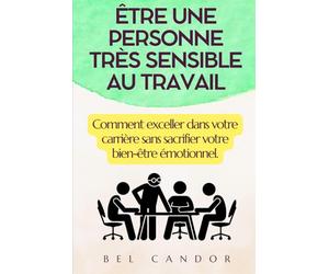 ÊTRE UNE PERSONNE TRÈS SENSIBLE AU TRAVAIL: Comment exceller dans votre carrière sans sacrifier votre bien-être émotionnel.