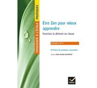 Etre Zen Pour Mieux Apprendre Cycles 2 Et 3 - Favoriser La Détente En Classe : 69 Fiches De Pratiques Corporelles Expérimentées En Classe