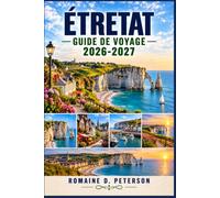 Etretat Guide de voyage 2026-2027: Découvrez les falaises spectaculaires de Normandie, les arches rocheuses emblématiques, les promenades côtières, la ... artistique et les paysages pittoresques