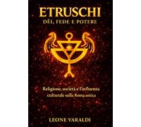 Etruschi: Dèi, Fede e Potere: Religione, società e l’influenza culturale sulla Roma antica