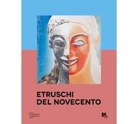 Etruschi del Novecento. Approfondimenti. La ricezione dell'arte etrusca nel Novecento. Ediz. a colori