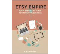 Etsy Empire: Build, Brand, and Scale Your Creative Business: A Step-by-Step Playbook to Launch Digital, POD, and Handmade Products That Sell Themselves
