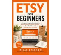 ETSY FOR BEGINNERS: A Complete Step-by-Step Guide to Starting, Setting Up, and Growing Your Etsy Shop and Making Your First Sales