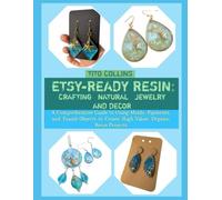 ETSY-READY RESIN: CRAFTING NATURAL JEWELRY AND DECOR: A Comprehensive Guide to Using Molds, Pigments, and Found Objects to Create High-Value, Organic Resin Projects
