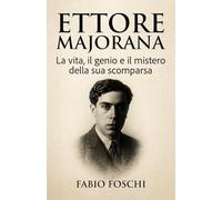 Ettore Majorana: La vita, il genio e il mistero della sua scomparsa