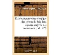Étude anatomo-pathologique des lésions du foie dans la gastro-entérite des nourrissons Eugène Terrien (Auteur)